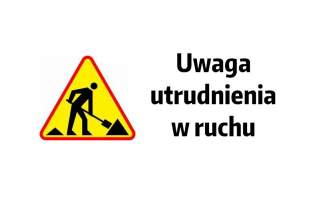 Uwaga utrudnienia w ruchu!